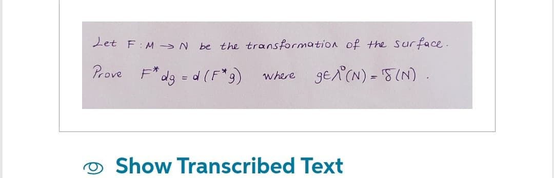 Let FMN be the transformation of the surface.
Prove F* dg = d (F* g)
gEA (N) = (N).
where
Show Transcribed Text