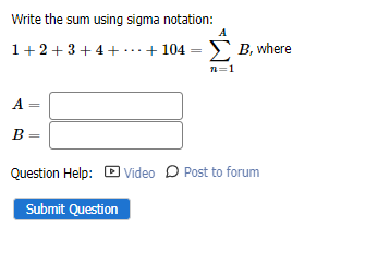 Write the sum using sigma notation:
1+2+3+ 4+
·+ 104
B, where
..
n=1
A
B
Question Help: O Video D Post to forum
Submit Question
