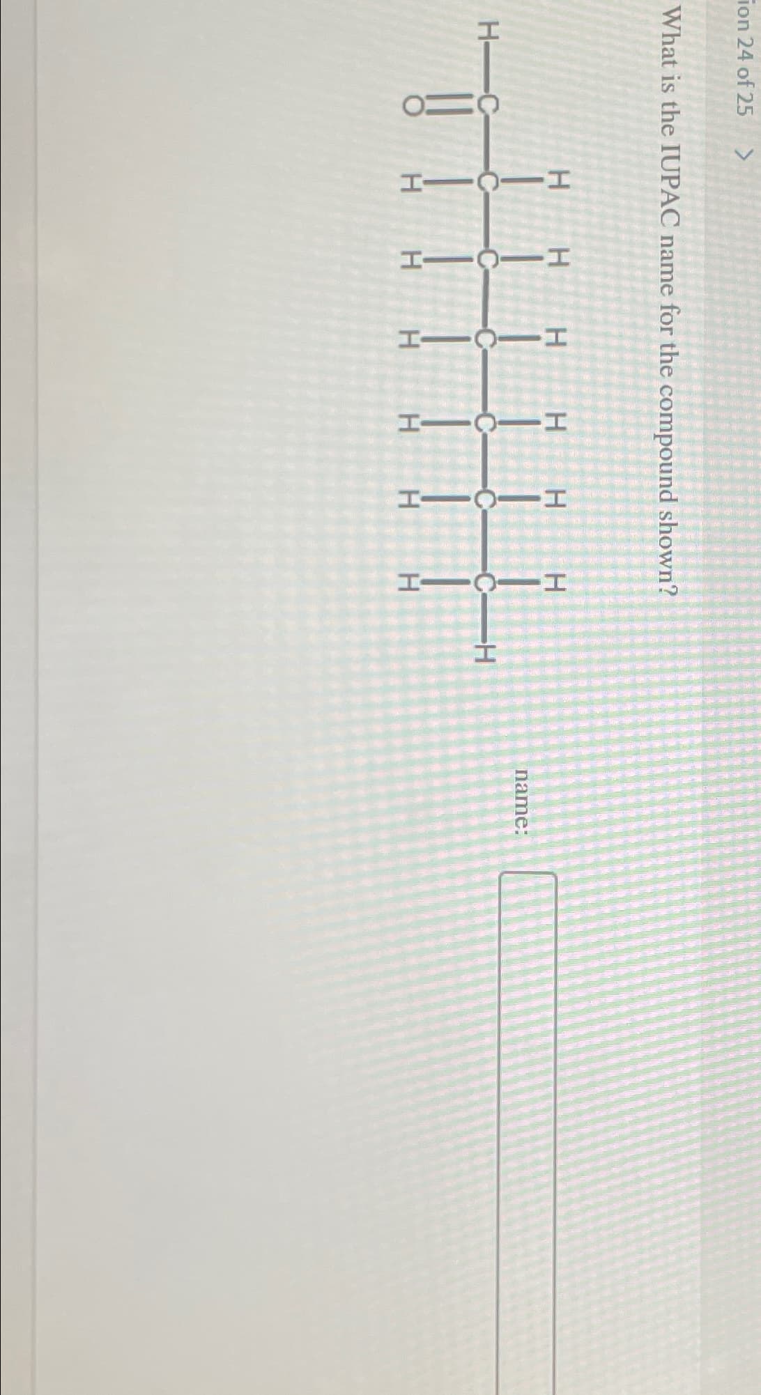 ion 24 of 25 >
What is the IUPAC name for the compound shown?
CHO
HICII
H-C
H
-CC
HTC H
H H
HIC
-H
HTC I
Н
H
I
CIH
H
name: