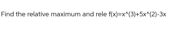 Find the relative maximum and rele f(x)=x^(3)+5x^(2)-3x