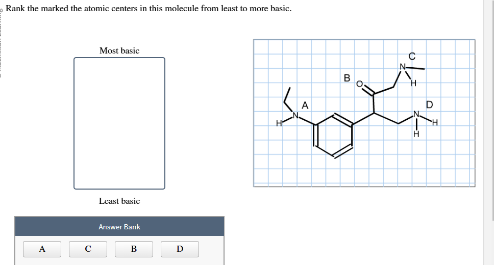 Rank the marked the atomic centers in this molecule from least to more basic.
A
C
Most basic
Least basic
Answer Bank
B
D
A
منو
H
D