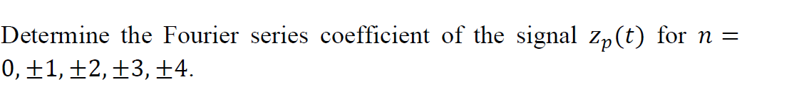 Determine the Fourier series coefficient of the signal Zp(t) for
0, ±1, ±2,±3,±4.
n =
