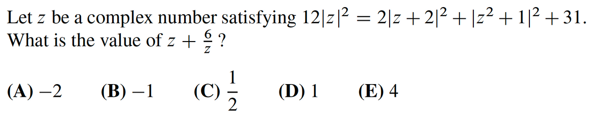 Let z be a complex number satisfying 12|z|2 = 2|z + 2|2 + |z² + 1|2 + 31.
What is the value of z +
6
?
(А) —2
(В) — 1
1
(C)
(D) 1
(E) 4
-
IN
