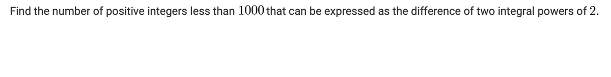 Find the number of positive integers less than 1000 that can be expressed as the difference of two integral powers of 2.
