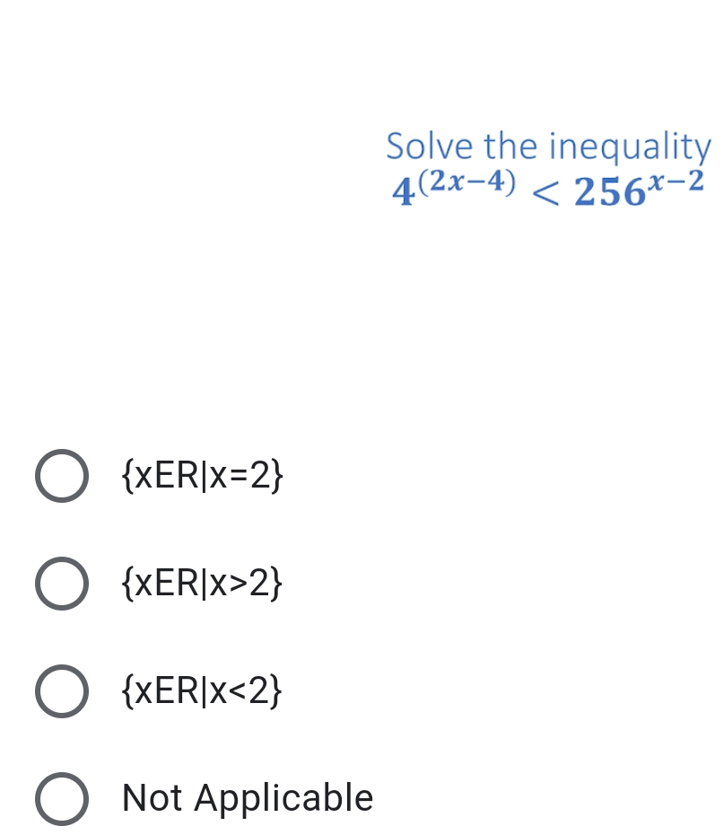 Solve the inequality
4(2x-4) < 256*-2
O {XER|x=2}
O {XER|x>2}
O {XER|x<2}
Not Applicable
