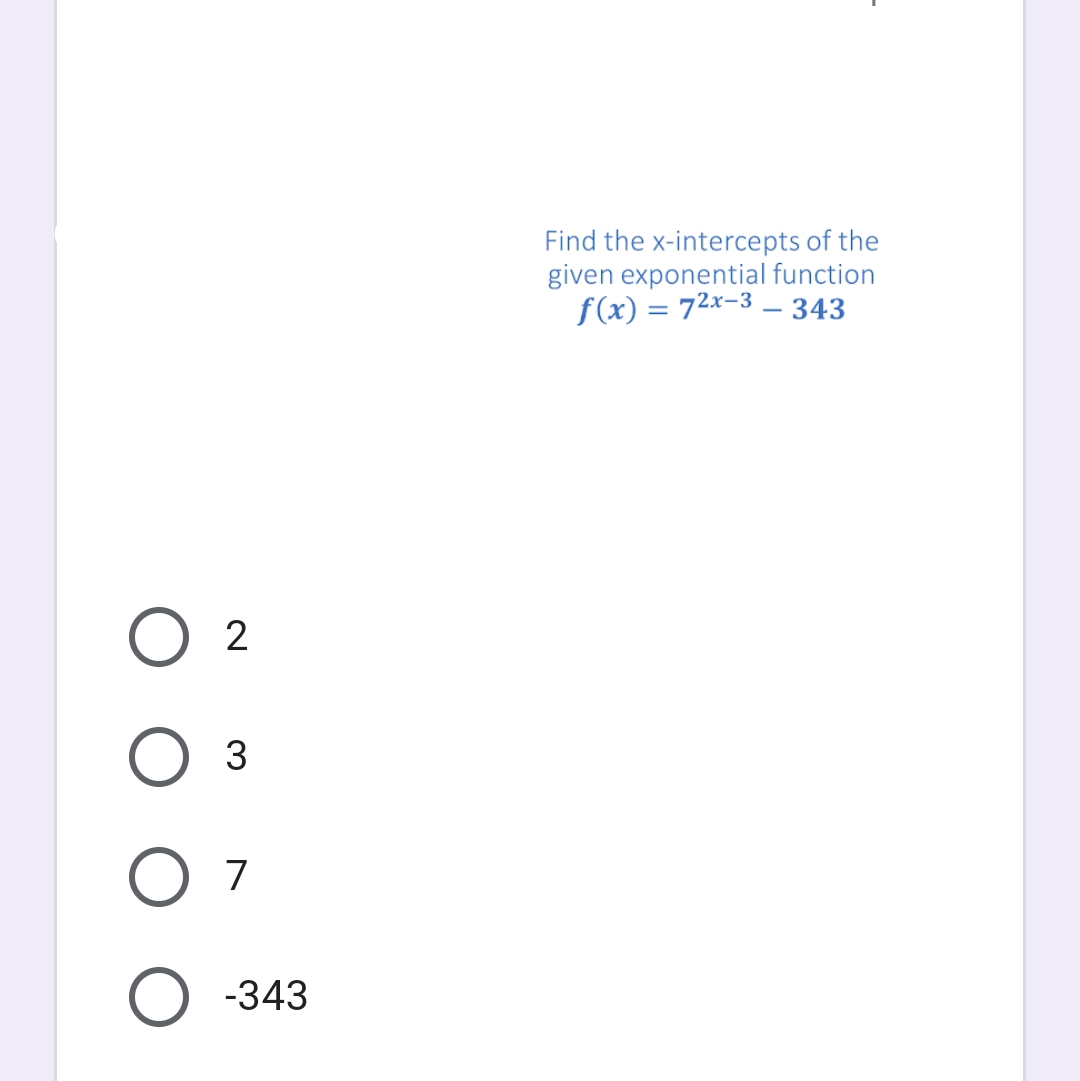 Find the x-intercepts of the
given exponential function
f(x) = 72x-3 – 343
7
-343
