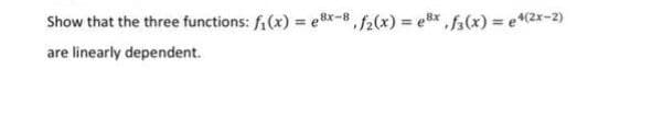 Show that the three functions: f₁(x) = ex-8f2(x)=e8x, f(x) = 4(2x-2)
are linearly dependent.