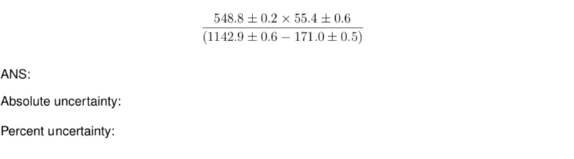 548.8 + 0.2 x 55.4±0.6
(1142.9 ± 0.6 – 171.0±0.5)
ANS:
Absolute uncertainty:
Percent uncertainty:
