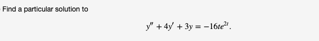 Find a particular solution to
y" + 4y' + 3y = -16te²".
