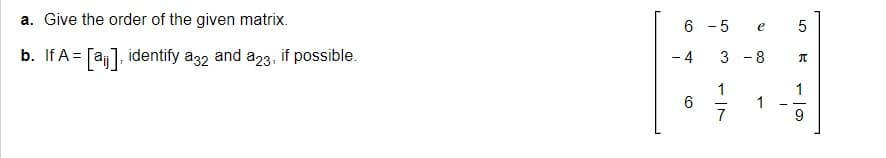 a. Give the order of the given matrix.
b. If A = [a], identify a32 and a23, if possible.
6 -5
- 4
6
Q
3 - 8
1
7
1
5
B
1
9