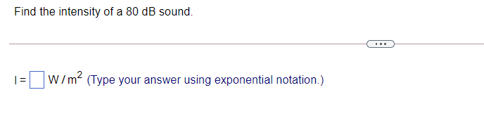 Find the intensity of a 80 dB sound.
...
W/m? (Type your answer using exponential notation.)
