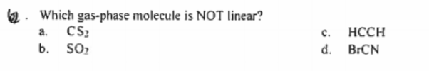 Which gas-phase molecule is NOT linear?
CS?
SO,
a.
с.
HCCH
b.
d. BRCN
