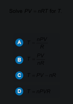 Solve PV = nRT for T.
nPV
AT-
R
PV
BT=
nR
CT= PV - nR
DT=NPVR
