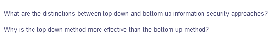 What are the distinctions between top-down and bottom-up information security approaches?
Why is the top-down method more effective than the bottom-up method?
