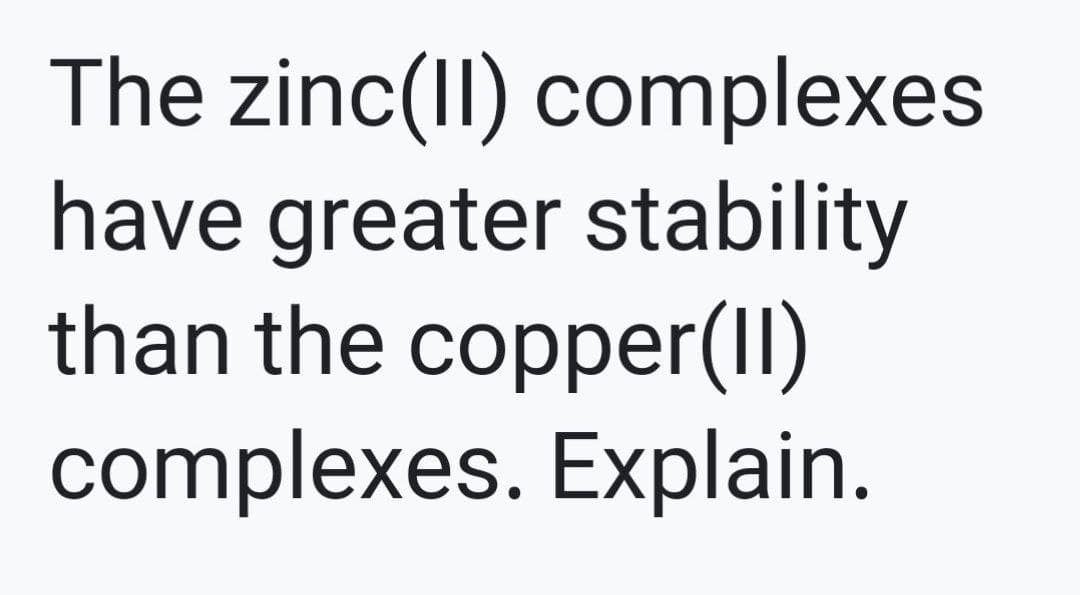 The zinc(II) complexes
have greater stability
than the copper(II)
complexes. Explain.
