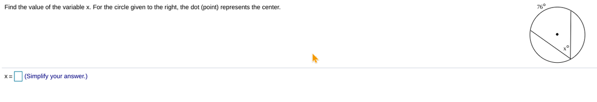Find the value of the variable x. For the circle given to the right, the dot (point) represents the center.
76°
(Simplify your answer.)
