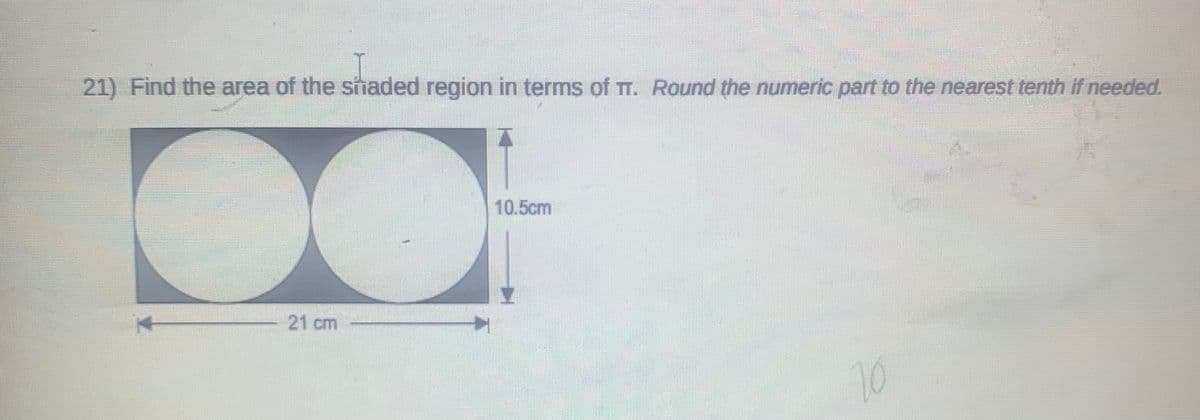 21) Find the area of the shaded region in terms of TT. Round the numeric part to the nearest tenth if needed.
10.5cm
21 cm
10
