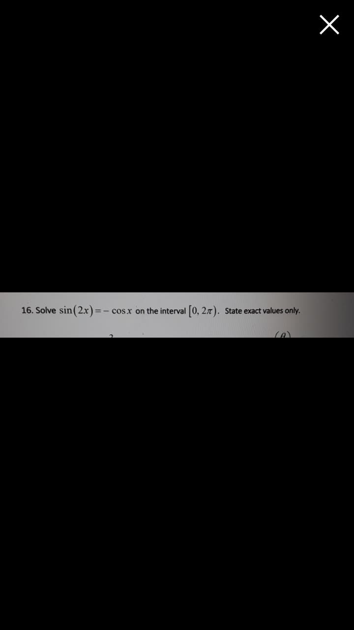 16. Solve sin(2x)=
cos x on the interval
[0, 27).
State exact values only.
