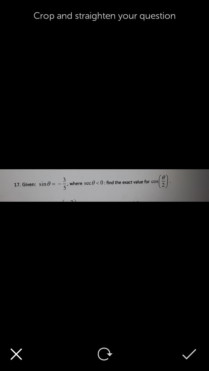 Crop and straighten your question
(€)
17. Given: sin0 =
where sec 0 <0; find the exact value for cos
