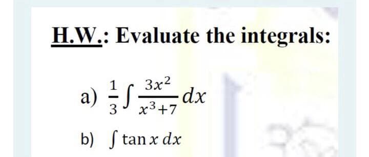 H.W.: Evaluate the integrals:
1
3x2
a) 글/
3
х3+7
b) S tan x dx
