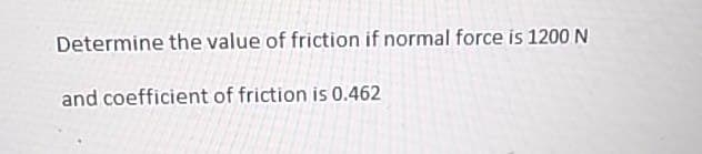 Determine the value of friction if normal force is 1200 N
and coefficient of friction is 0.462