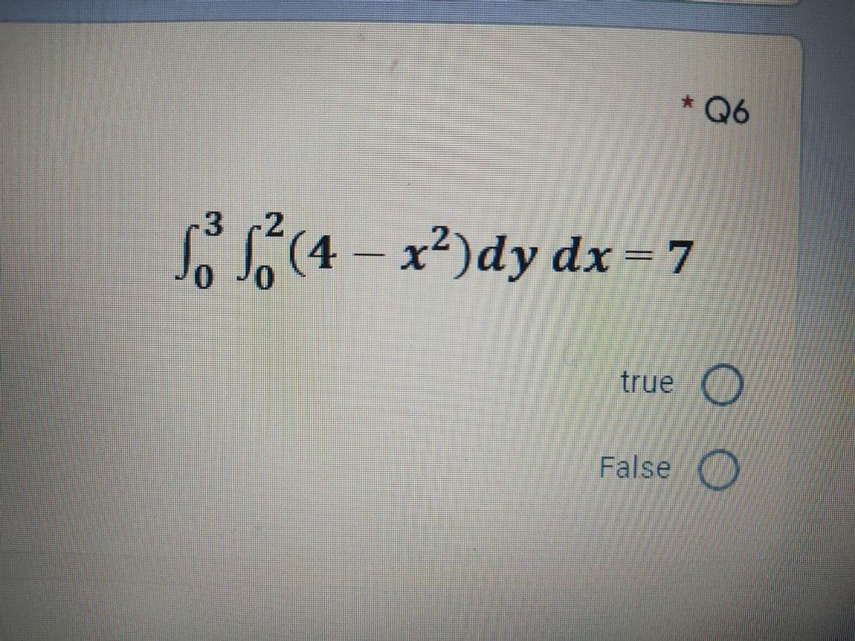 Q6
3 -2
1²³ 12² (4-x²) dy dx = 7
0
true O
False