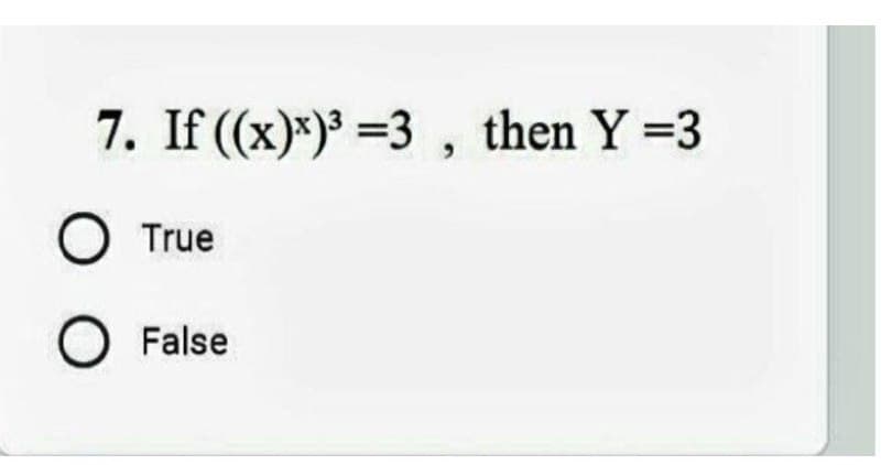 7. If ((x)x)³ =3, then Y=3
True
False