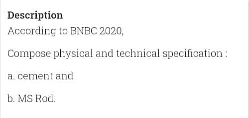 Description
According to BNBC 2020,
Compose physical and technical specification:
a. cement and
b. MS Rod.
