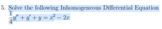 5. Solve the following Inhomogeneous Differential Equation
1
y" + +y = x² – 2x
4
