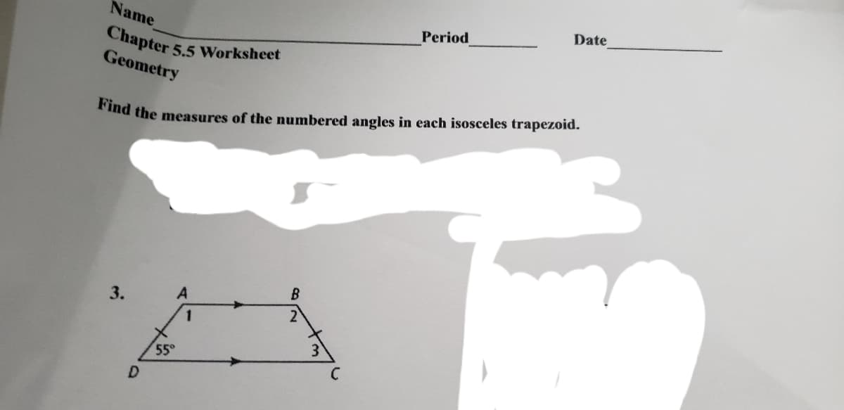 Name
Date
Period
Chapter 5.5 Worksheet
Geometry
Pind the measures of the numbered angles in each isosceles trapezoid.
3.
55°
D
