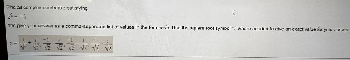 Find all complex numbers z satisfying
24 = -1
and give your answer as a comma-separated list of values in the form a+bi. Use the square root symbol 'V' where needed to give an exact value for your answer.
Z
1
i
-1
合合令
-1
i 1
i
冷冷冷
《