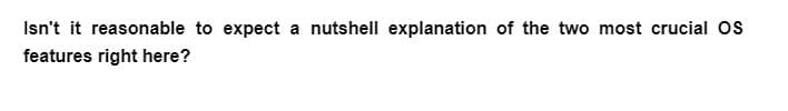 Isn't it reasonable to expect a nutshell explanation of the two most crucial OS
features right here?