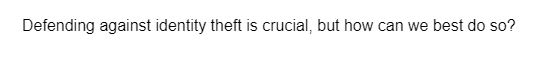 Defending against identity theft is crucial, but how can we best do so?