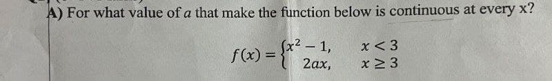 A) For what value of a that make the function below is continuous at every x?
f(x) = {x²20
2 - 1,
2ax,
x < 3
x ≥ 3