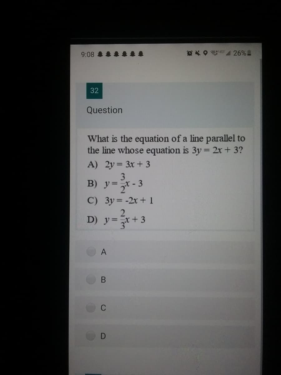 9:08 悬悬最喜春
Pxo ll 26%
32
Question
What is the equation of a line parallel to
the line whose equation is 3y = 2x+ 3?
A) 2y = 3x+3
B) y=x-3
C) 3y= -2x+ 1
D) y=x+ 3
C
B
D.
