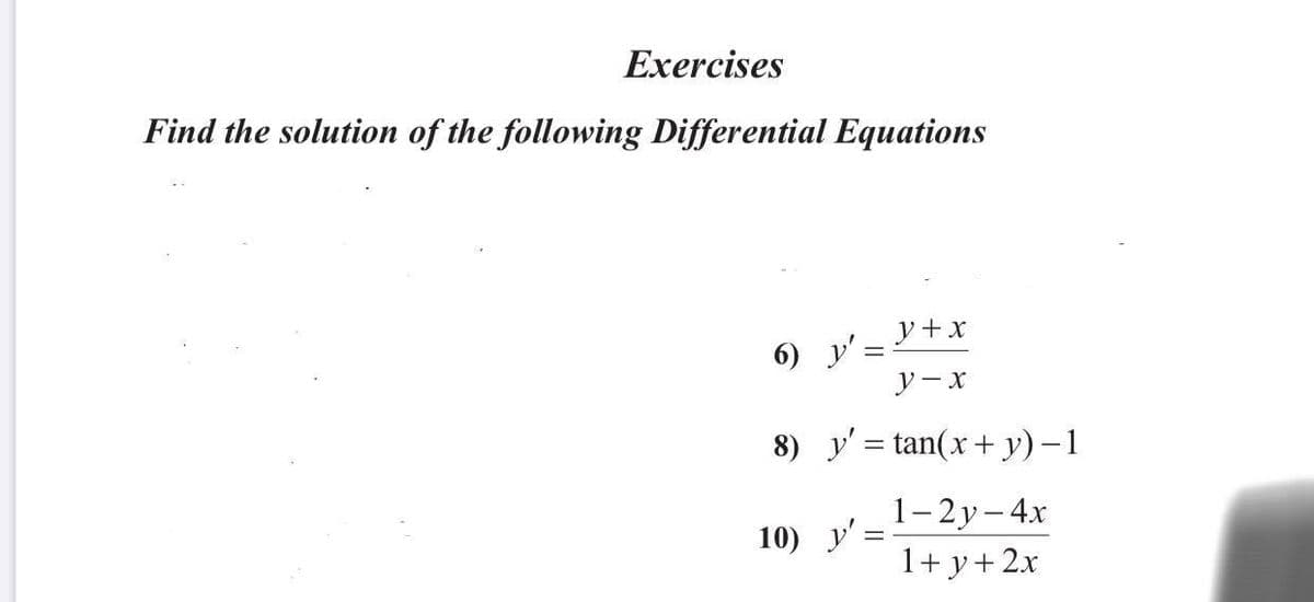 Exercises
Find the solution of the following Differential Equations
y+x
6) y':
y-x
8) y'= tan(x+ y) –1
1– 2y– 4x
1+ y+2x
10) y':
