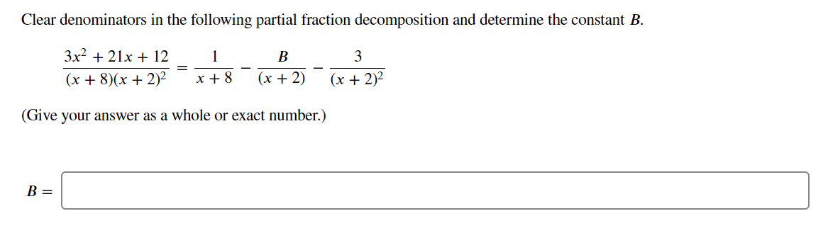 Clear denominators in the following partial fraction decomposition and determine the constant B.
3x2 + 21x + 12
1
В
3
(x + 8)(x + 2)²
x + 8
(х + 2)
(х + 2)?
(Give your answer as a whole or exact number.)
B =
