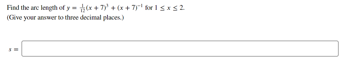 Find the arc length of y
(x + 7) + (x + 7)-1 for 1 < x < 2.
(Give your answer to three decimal places.)
S =
