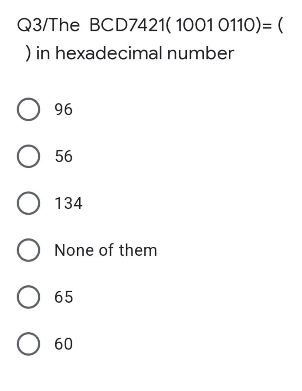 Q3/The BCD7421( 1001 0110)= (
) in hexadecimal number
O 96
O 56
O 134
O None of them
O 65
O 60