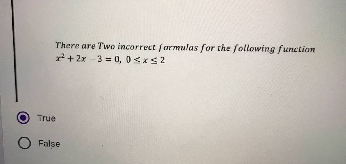 There are Two incorrect formulas for the following function
x² + 2x-3 = 0, 0≤x≤2
True
O False