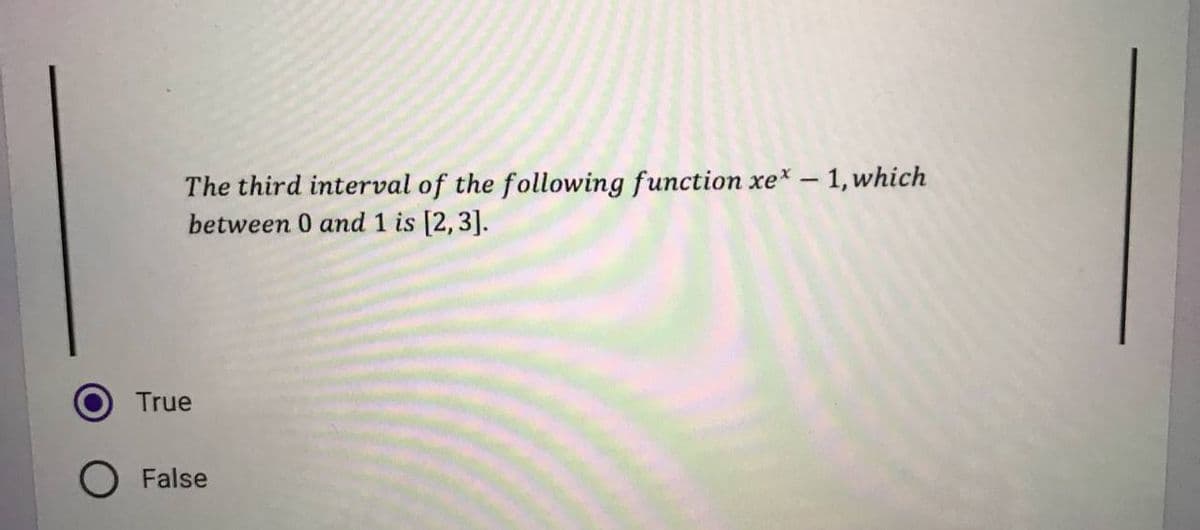 The third interval of the following function xe* - 1, which
between 0 and 1 is [2, 3].
True
False