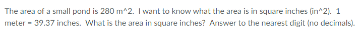 The area of a small pond is 280 m². I want to know what the area is in square inches (in²). 1 meter = 39.37 inches. What is the area in square inches? Answer to the nearest digit (no decimals).