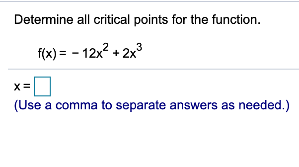 Determine all critical points for the function.
f(x) = – 12x2 + 2x3
(Use a comma to separate answers as needed.)
