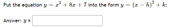 Put the equation y = x² + 8x + 7 into the form y = (x – h)² + k:
Answer: y =
