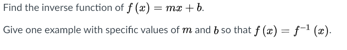 Find the inverse function of f (x) = mx + b.
Give one example with specific values of m and b so that f (x) = f-1 (x).
