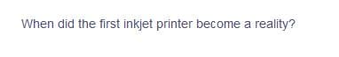 When did the first inkjet printer become a reality?
