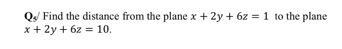 Qs/ Find the distance from the plane x + 2y + 6z
x + 2y + 6z
= 1 to the plane
10.
