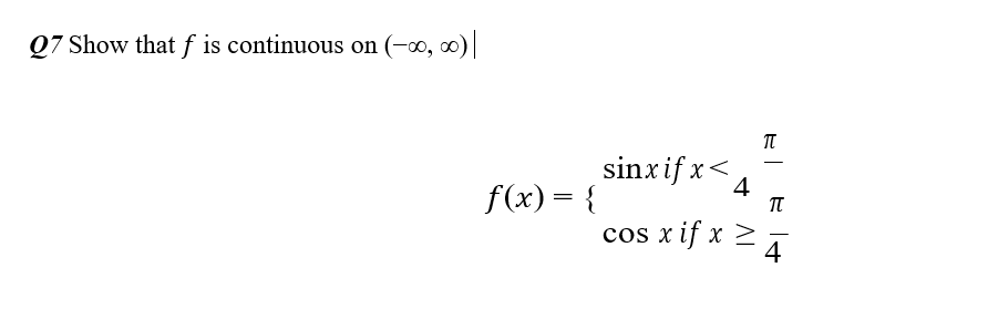 Q7 Show that f is continuous on (-∞, 0)
sinxif x<
-
4
f(x) = {
cos x if x >
4
|
