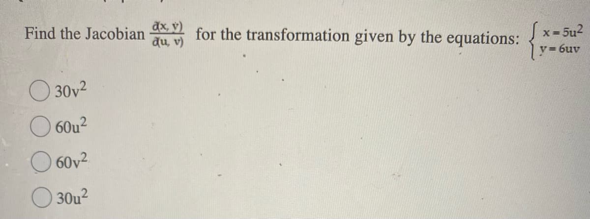 dx, v)
for the transformation given by the equations:
x= 5u2
Find the Jacobian
du, v)
V= 6uv
O 30v2
60u2
O 60v2
30u²
