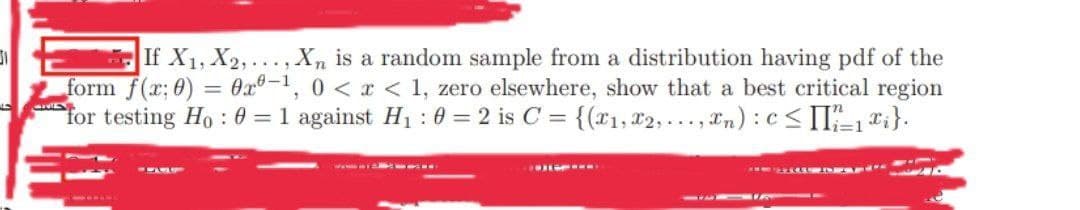 If X1, X2,...,Xn is a random sample from a distribution having pdf of the
form f(x; 0) = 0x°-1, 0 < x < 1, zero elsewhere, show that a best critical region
for testing Ho : 0 = 1 against H1 : 0 = 2 is C = {(x1, 12, ..., Tn) : c< II-1 *i}.
-----
DA --
